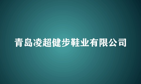 青岛凌超健步鞋业有限公司