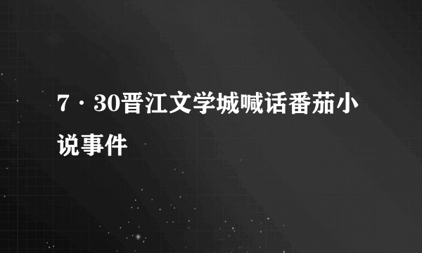 7·30晋江文学城喊话番茄小说事件