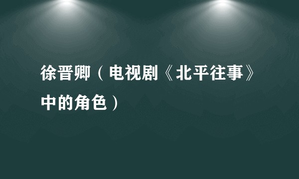 徐晋卿（电视剧《北平往事》中的角色）