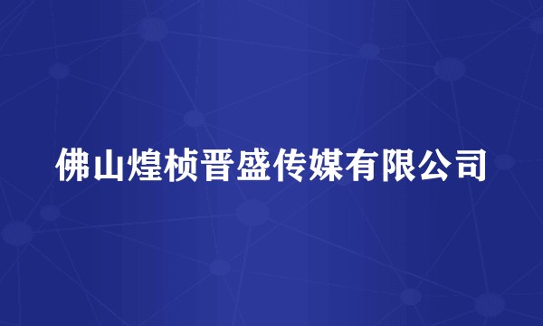 佛山煌桢晋盛传媒有限公司