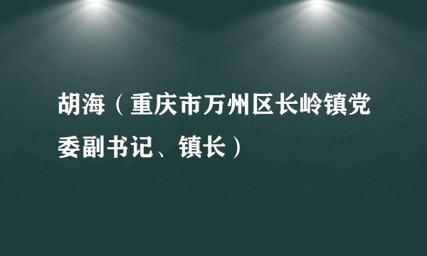 胡海（重庆市万州区长岭镇党委副书记、镇长）