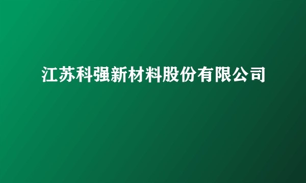 江苏科强新材料股份有限公司