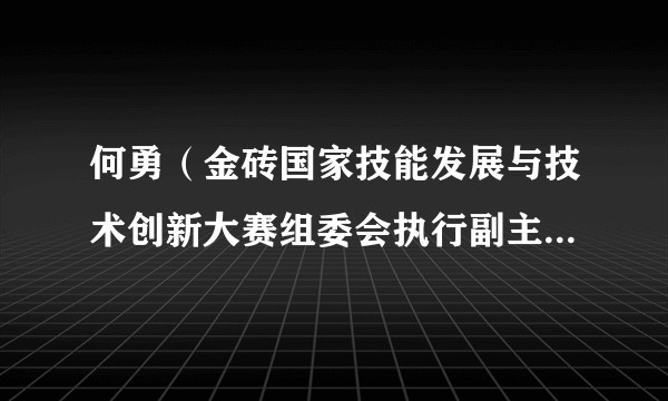 何勇（金砖国家技能发展与技术创新大赛组委会执行副主席、北京企学研教育科技研究院执行院长）