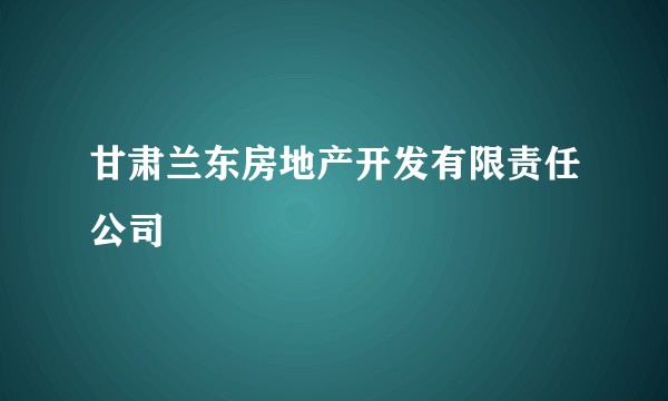 甘肃兰东房地产开发有限责任公司