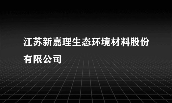 江苏新嘉理生态环境材料股份有限公司