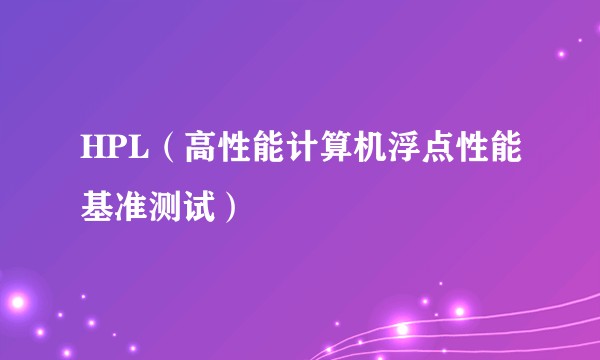 HPL（高性能计算机浮点性能基准测试）