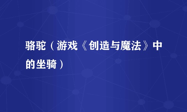 骆驼（游戏《创造与魔法》中的坐骑）