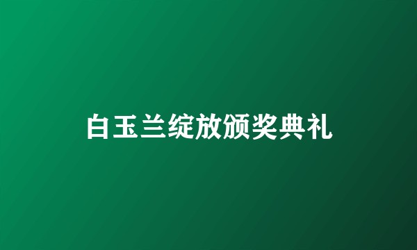 白玉兰绽放颁奖典礼