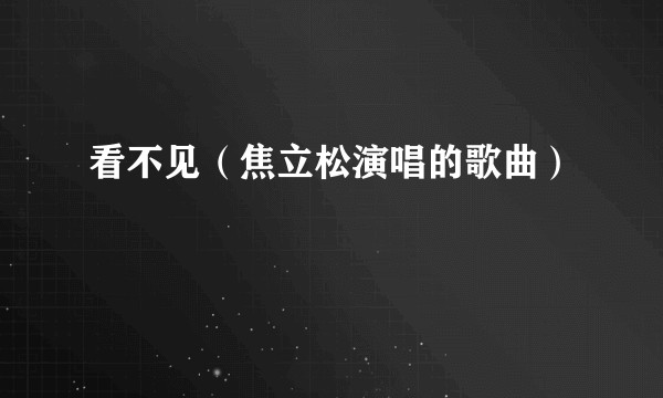 看不见（焦立松演唱的歌曲）