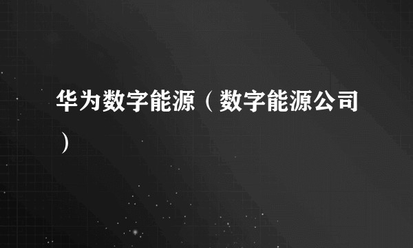 华为数字能源（数字能源公司）