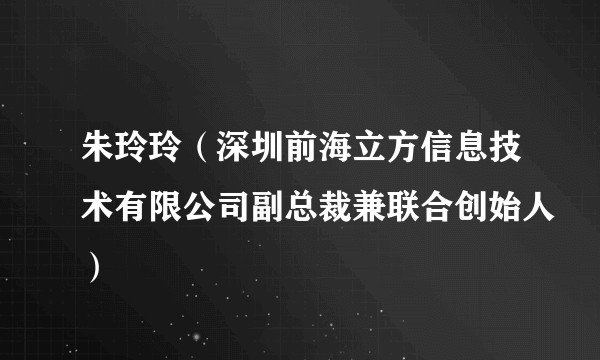 朱玲玲（深圳前海立方信息技术有限公司副总裁兼联合创始人）