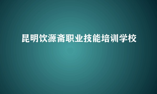 昆明饮源斋职业技能培训学校