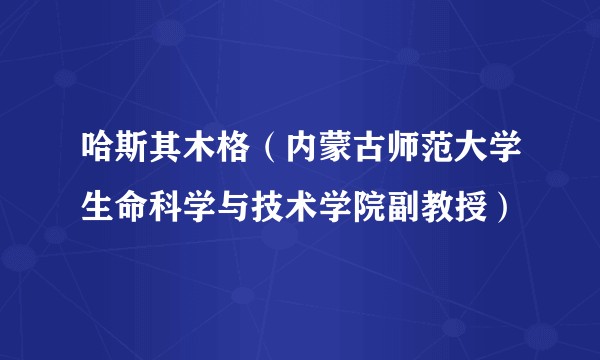 哈斯其木格（内蒙古师范大学生命科学与技术学院副教授）