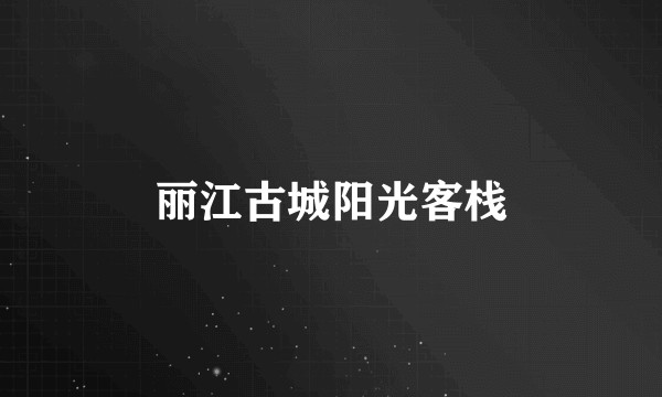 丽江古城阳光客栈