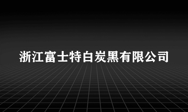 浙江富士特白炭黑有限公司