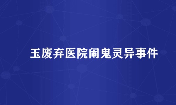 埼玉废弃医院闹鬼灵异事件