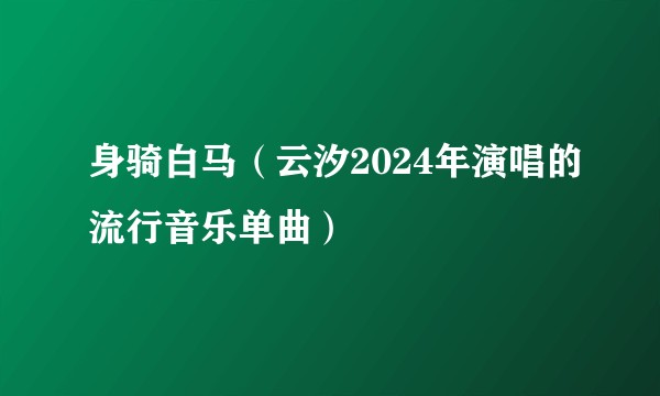 身骑白马（云汐2024年演唱的流行音乐单曲）