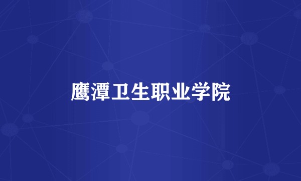 鹰潭卫生职业学院