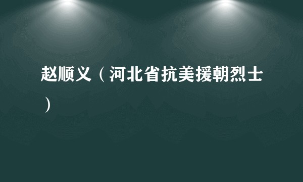 赵顺义（河北省抗美援朝烈士）
