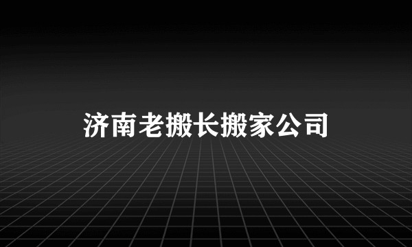 济南老搬长搬家公司