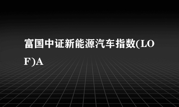 富国中证新能源汽车指数(LOF)A