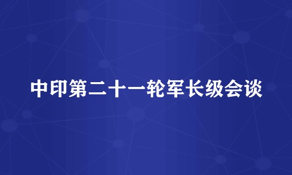 中印第二十一轮军长级会谈