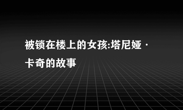 被锁在楼上的女孩:塔尼娅·卡奇的故事