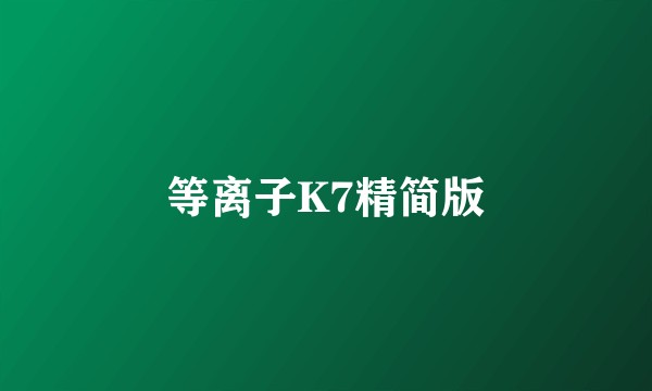 等离子K7精简版
