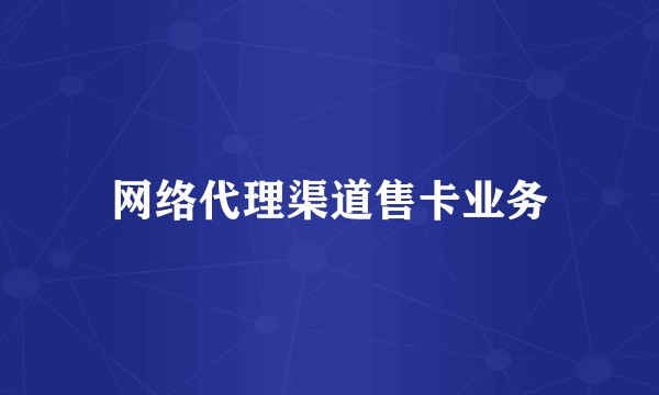 网络代理渠道售卡业务