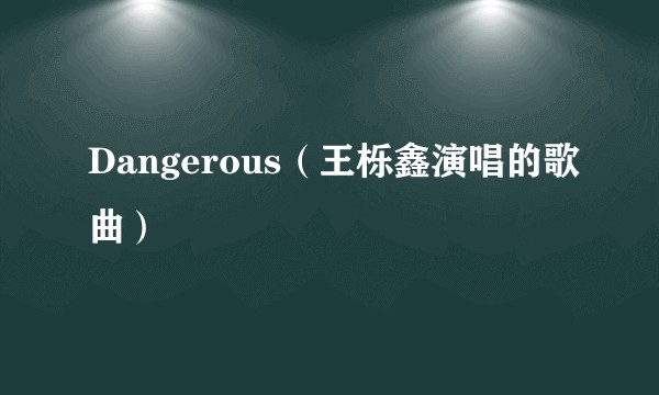 Dangerous（王栎鑫演唱的歌曲）