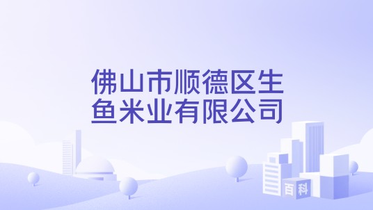 佛山市顺德区生鱼米业有限公司