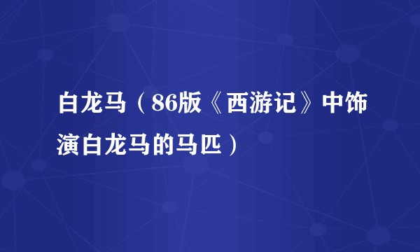 白龙马（86版《西游记》中饰演白龙马的马匹）
