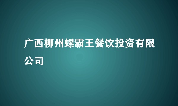 广西柳州螺霸王餐饮投资有限公司