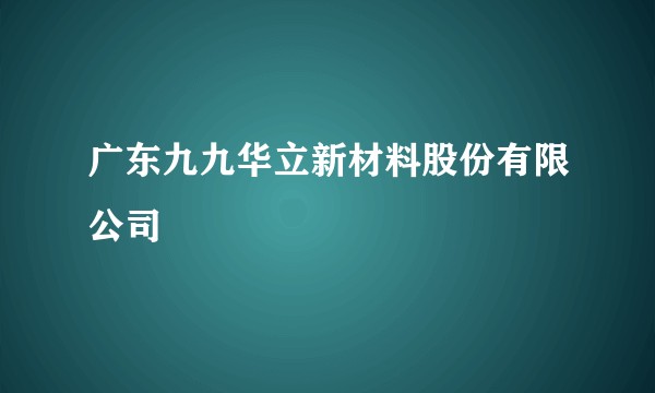 广东九九华立新材料股份有限公司