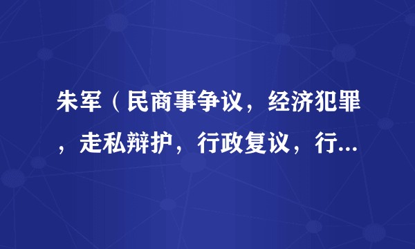 朱军（民商事争议，经济犯罪，走私辩护，行政复议，行政诉讼领域律师）
