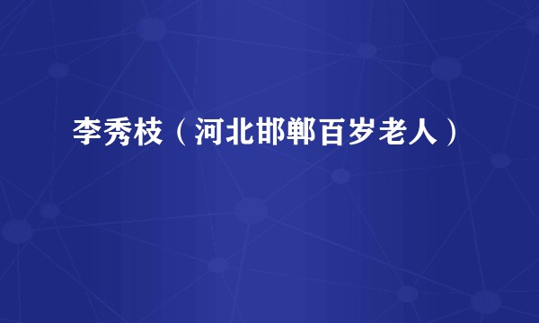 李秀枝（河北邯郸百岁老人）