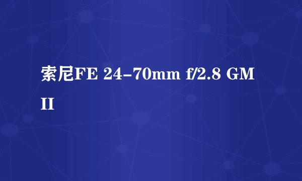 索尼FE 24-70mm f/2.8 GM II
