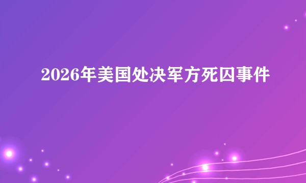 2026年美国处决军方死囚事件