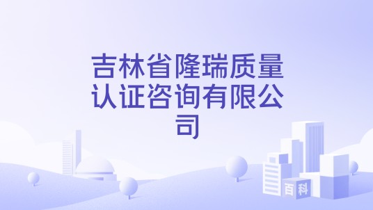 吉林省隆瑞质量认证咨询有限公司