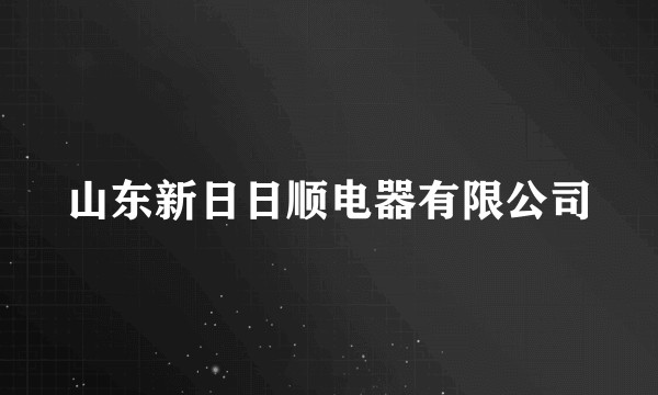 山东新日日顺电器有限公司