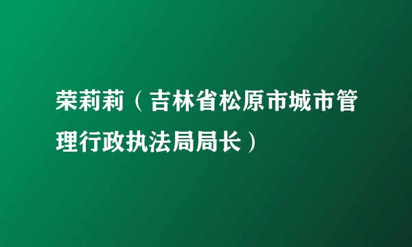 荣莉莉（吉林省松原市城市管理行政执法局局长）
