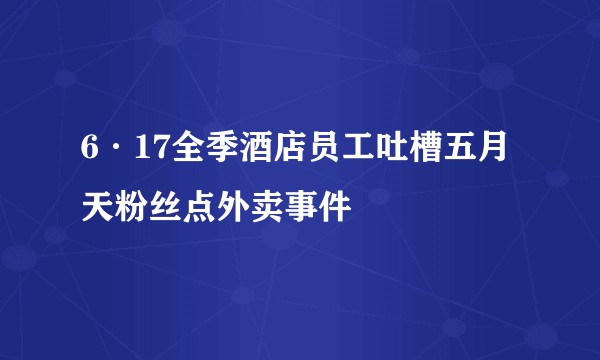 6·17全季酒店员工吐槽五月天粉丝点外卖事件