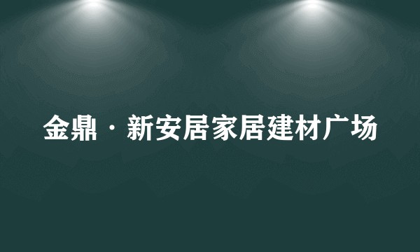 金鼎·新安居家居建材广场