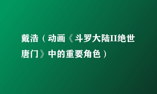 戴浩（动画《斗罗大陆II绝世唐门》中的重要角色）