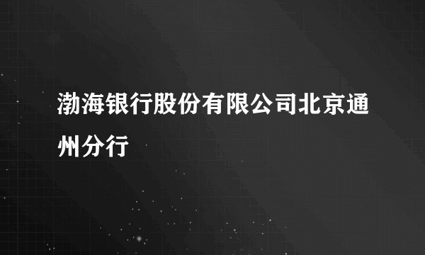 渤海银行股份有限公司北京通州分行