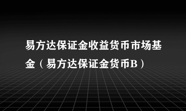 易方达保证金收益货币市场基金（易方达保证金货币B）
