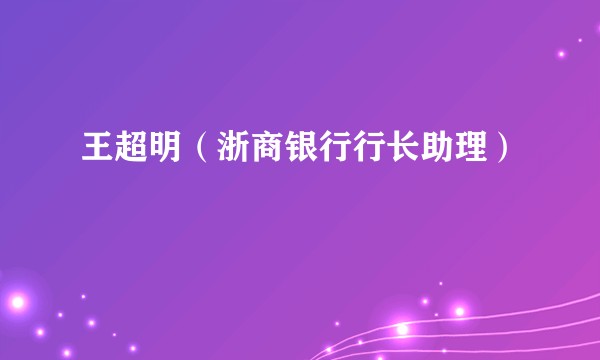 王超明（浙商银行行长助理）