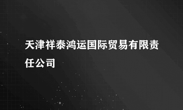 天津祥泰鸿运国际贸易有限责任公司