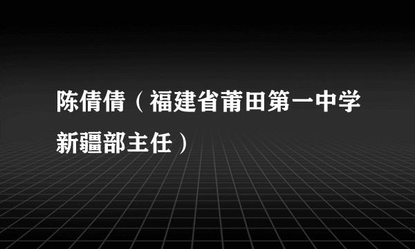 陈倩倩（福建省莆田第一中学新疆部主任）