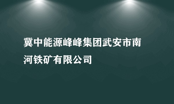 冀中能源峰峰集团武安市南洺河铁矿有限公司